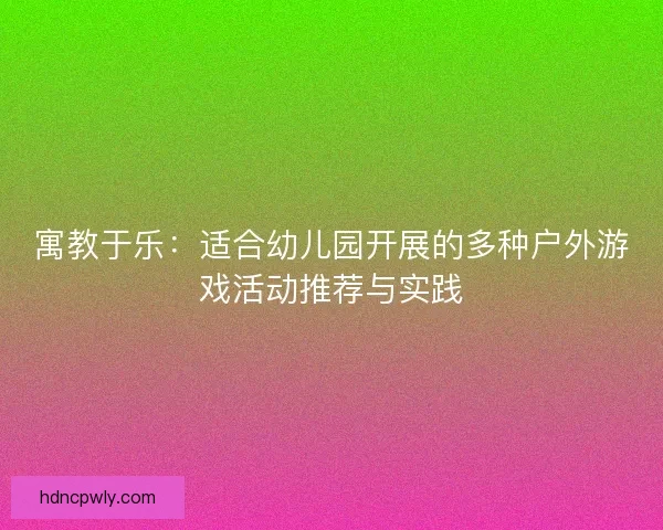 寓教于乐：适合幼儿园开展的多种户外游戏活动推荐与实践